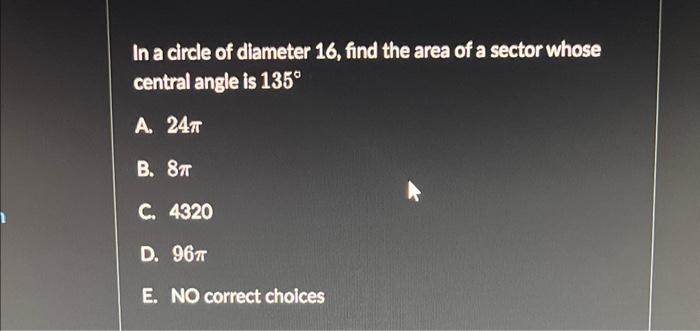 In A Circle Of Diameter 16 Find The Area Of A Sector Whose Central Angle Is 135 A 24t B 8t C 4320 D 96t E No Corr 1