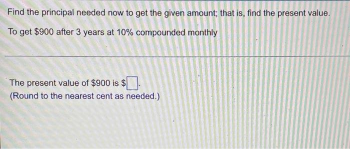 Find The Principal Needed Now To Get The Given Amount That Is Find The Present Value To Get 900 After 3 Years At 10 1