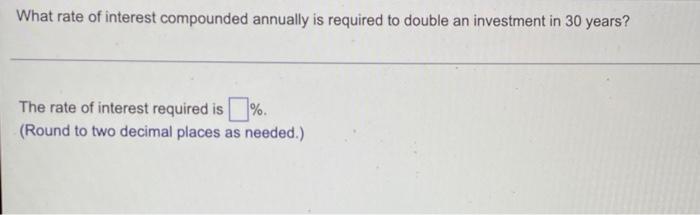 What Rate Of Interest Compounded Annually Is Required To Double An Investment In 30 Years The Rate Of Interest Required 1