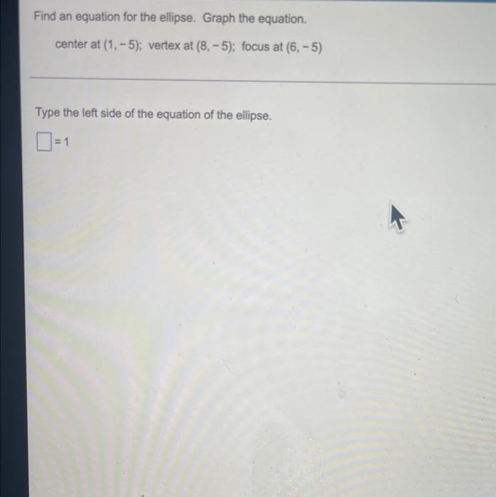 Find An Equation For The Ellipse Graph The Equation Center At 1 5 Vertex At 8 5 Focus At 6 5 Type The Left 1