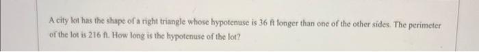 A City Lot Has The Shape Of A Right Triangle Whose Hypotenuse Is 36 Ft Longer Than One Of The Other Sides The Perimeter 1