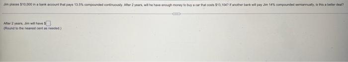 Jim Places 10 000 In A Bank Account That Pays 13 5 Compounded Continuously After 2 Years Will He Have Enough Money T 1