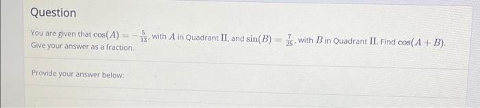 Question You Are Given That Cos A 13 With A In Quadrant Ii And Sin B With B In Quadrant Ii Find Cos A B Give 1