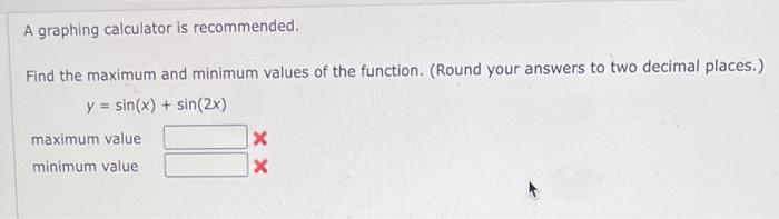 A Graphing Calculator Is Recommended Find The Maximum And Minimum Values Of The Function Round Your Answers To Two De 1
