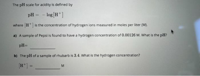 The Ph Scale For Acidity Is Defined By Ph Log H Where H Is The Concentration Of Hydrogen Ions Measured In Moles 1