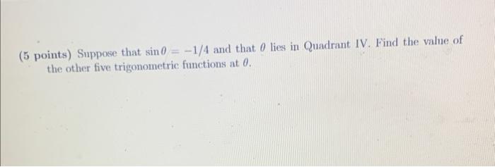 5 Points Suppose That Sin 0 1 4 And That 0 Lies In Quadrant Iv Find The Value Of The Other Five Trigonometric Funct 1