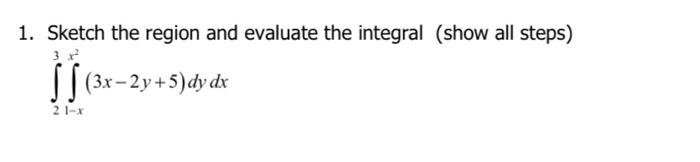1 Sketch The Region And Evaluate The Integral Show All Steps 3 X 3x 2y 5 Dy Dx 21 X 1