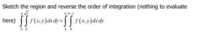 Sketch The Region And Reverse The Order Of Integration Nothing To Evaluate Y 66 Y Here F X Y Dx Dy F X Y Dx Dy 00 1