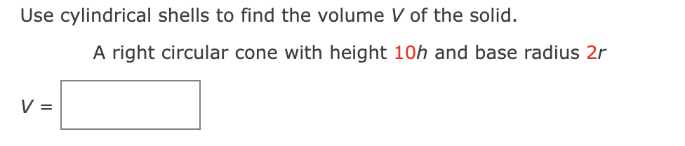 Use Cylindrical Shells To Find The Volume V Of The Solid V A Right Circular Cone With Height 10h And Base Radius 2r 1
