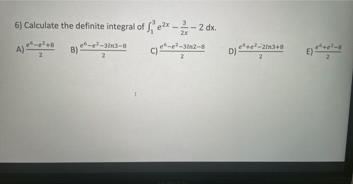 6 Calculate The Definite Integral Of Fe X 3 2 2 Dx E6 E 8 E6 E2 3ln2 8 2 2 A B E6 E 31n3 8 2 I C D 6 E 21n3 1