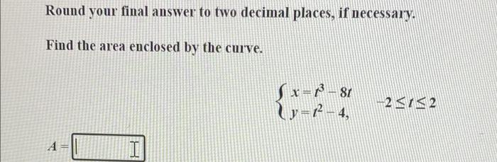 S Round Your Answer To Two Decimal Places If Necessary Find The Area Enclosed By The Curve X 9cos 1 Y 2sin 27 T 2 Si 2