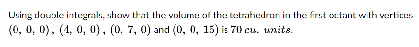 Using Double Integrals Show That The Volume Of The Tetrahedron In The First Octant With Vertices 0 0 0 4 0 0 1