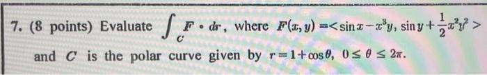 7 8 Points Evaluate And C Is The Polar Curve Given By R 1 Cos0 0 0 2m F Dr Where F X Y Sina Y Siny S 1