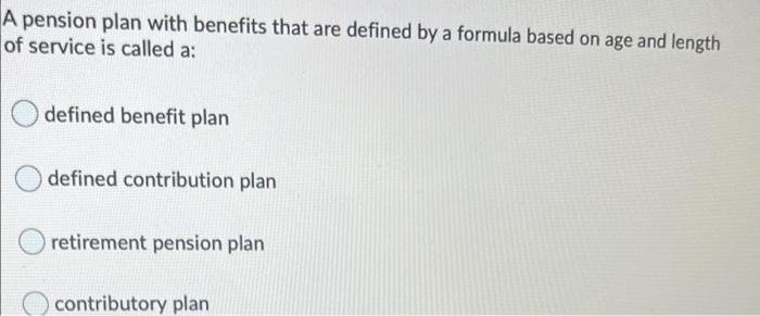 A Pension Plan With Benefits That Are Defined By A Formula Based On Age And Length Of Service Is Called A Defined Benef 1