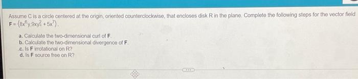 Assume C Is A Circle Centered At The Origin Oriented Counterclockwise That Encloses Disk R In The Plane Complete The 1