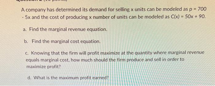 A Company Has Determined Its Demand For Selling X Units Can Be Modeled As P 700 5x And The Cost Of Producing X Number 1