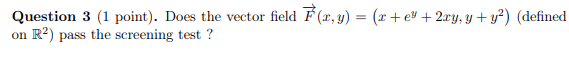 Question 3 1 Point Does The Vector Field F X Y X E 2xy Y Y Defined On R Pass The Screening Test 1