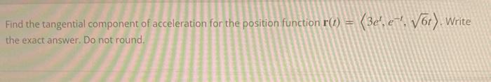 Find The Tangential Component Of Acceleration For The Position Function R 1 3e E 6r Write The Exact Answer 1