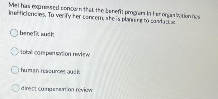 Mei Has Expressed Concern That The Benefit Program In Her Organization Has Inefficiencies To Verify Her Concern She Is 1