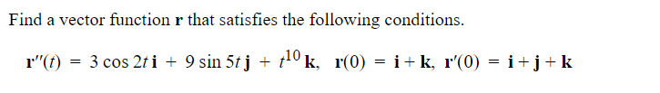 Find A Vector Function R That Satisfies The Following Conditions R T 3 Cos 2ti 9 Sin 5tj 0 0 K K R 0 R 0 1