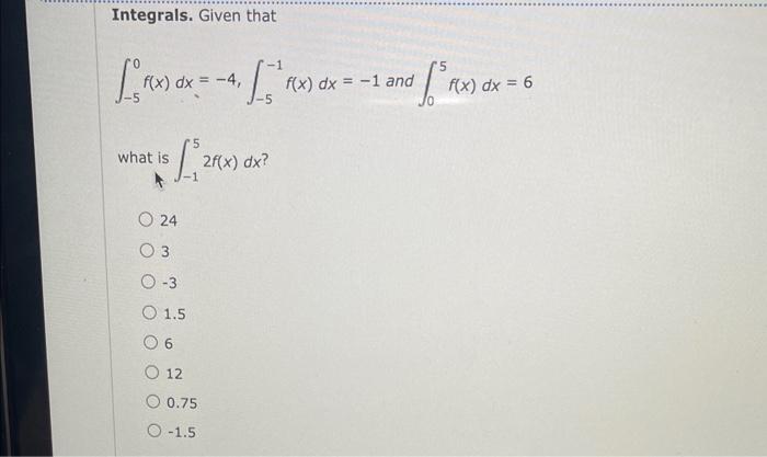Integrals Given That F X Dx 4 X 1 20 What Is 24 2f X Dx 0 3 O 3 O 1 5 06 O 12 O 0 75 O 1 5 Of F X 1