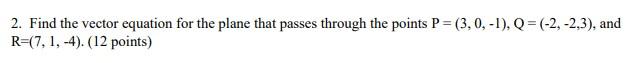 2 Find The Vector Equation For The Plane That Passes Through The Points P 3 0 1 Q 2 2 3 And R 7 1 4 1