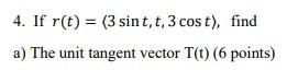4 If R T 3 Sint T 3 Cost Find A The Unit Tangent Vector T T 6 Points 1