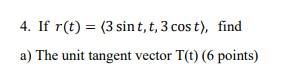 4 If R T 3 Sint T 3 Cost Find A The Unit Tangent Vector T T 6 Points B The Unit Normal Vector N T 8 Poi 1
