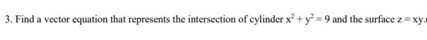 3 Find A Vector Equation That Represents The Intersection Of Cylinder X Y 9 And The Surface Z Xy 1