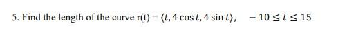 5 Find The Length Of The Curve R T T 4 Cos T 4 Sin T 10 T 15 1