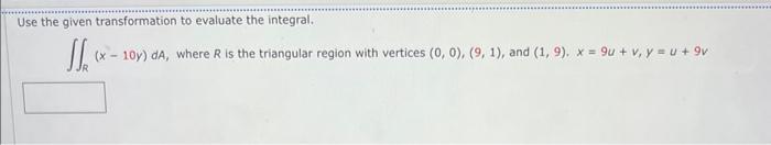 Use The Given Transformation To Evaluate The Integral J X 10y Da Where R Is The Triangular Region With Vertices 0 1