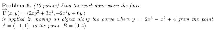 Problem 6 10 Points Find The Work Done When The Force F X Y 2xy 3x 2x Y 6y Is Applied In Moving An Obje 1