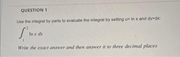 Question 1 Use The Integral By Parts To Evaluate The Integral By Setting U In X And Dy Dx 2 S Write The Exact Answer 1