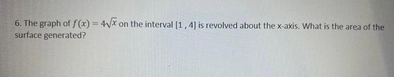 6 The Graph Of F X 4 X On The Interval 1 4 Is Revolved About The X Axis What Is The Area Of The Surface Generated 1