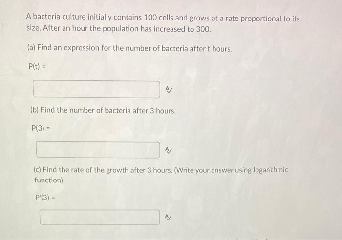 A Bacteria Culture Initially Contains 100 Cells And Grows At A Rate Proportional To Its Size After An Hour The Populati 1