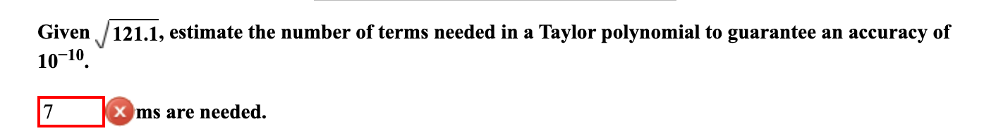 Given 10 10 7 121 1 Estimate The Number Of Terms Needed In A Taylor Polynomial To Guarantee An Accuracy Of Ms Are Need 1