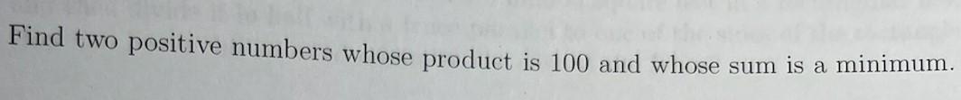 Find Two Positive Numbers Whose Product Is 100 And Whose Sum Is A Minimum 1