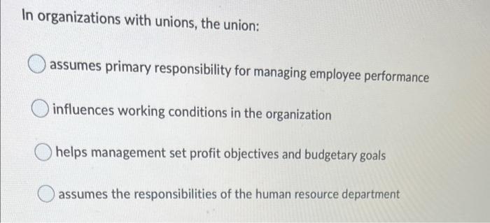 In Organizations With Unions The Union Assumes Primary Responsibility For Managing Employee Performance Influences Wor 1