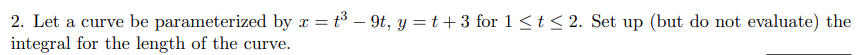 2 Let A Curve Be Parameterized By X T 9t Y T 3 For 1 T 2 Set Up But Do Not Evaluate The Integral For Th 1