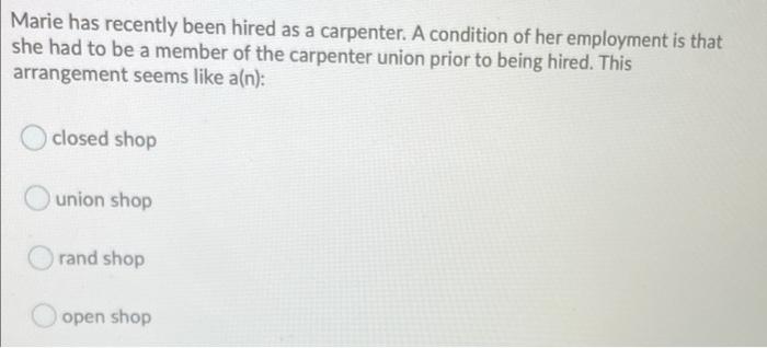 Marie Has Recently Been Hired As A Carpenter A Condition Of Her Employment Is That She Had To Be A Member Of The Carpen 1