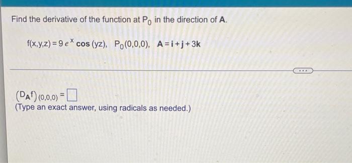 Find The Derivative Of The Function At Po In The Direction Of A F X Y Z 9 Ex Cos Yz Po 0 0 0 A I J 3k Daf 0 1