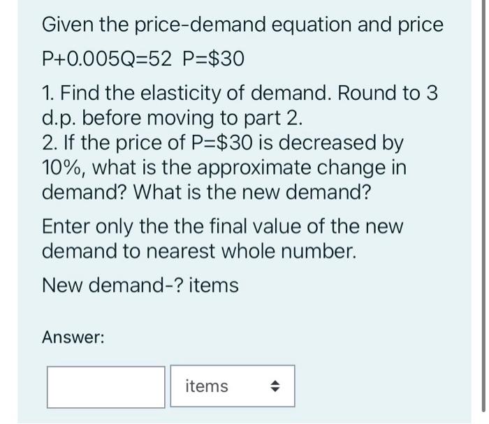 Given The Price Demand Equation And Price P 0 005q 52 P 30 1 Find The Elasticity Of Demand Round To 3 D P Before Mov 1