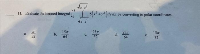 11 Evaluate The Iterated Integral A B 15 64 0 C S X Y Dy Dx By Converting To Polar Coordinates 25 32 D 25 64 1
