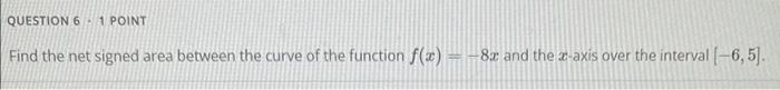 Question 6 1 Point Find The Net Signed Area Between The Curve Of The Function F X 8x And The X Axis Over The Interv 1