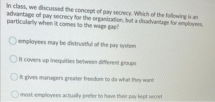 In Class We Discussed The Concept Of Pay Secrecy Which Of The Following Is An Advantage Of Pay Secrecy For The Organiz 1