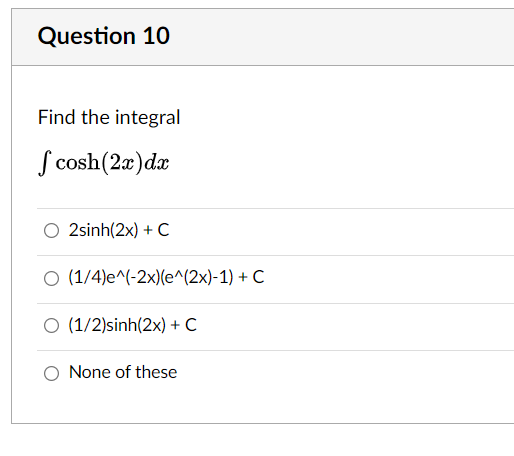 Question 10 Find The Integral Scosh 2x Dx 2sinh 2x C O 1 4 E 2x E 2x 1 C O 1 2 Sinh 2x C O None Of The 1