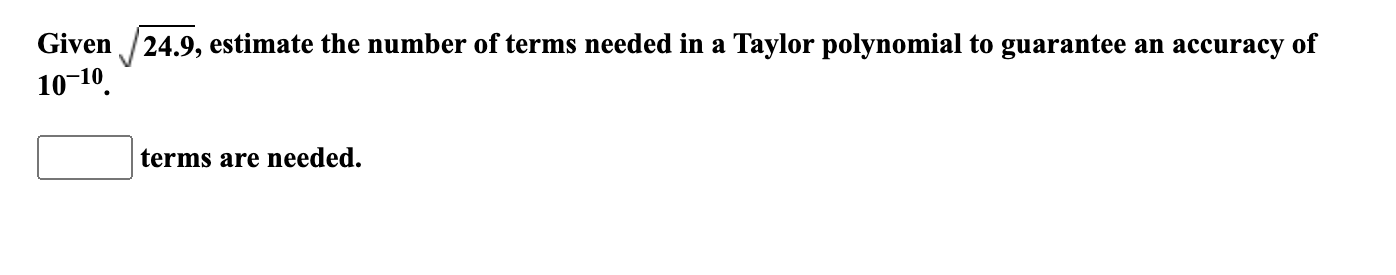 Given 24 9 Estimate The Number Of Terms Needed In A Taylor Polynomial To Guarantee An Accuracy Of 10 10 Terms Are Need 1