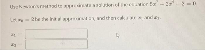 Use Newton S Method To Approximate A Solution Of The Equation 5x7 2x 2 0 Let 2 Be The Initial Approximation A 1