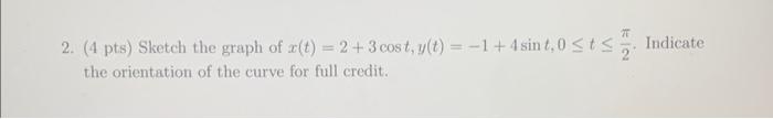 2 4 Pts Sketch The Graph Of R T 2 3 Cost Y T 1 4 Sint 0 T Indicate The Orientation Of The Curve For Fu 1