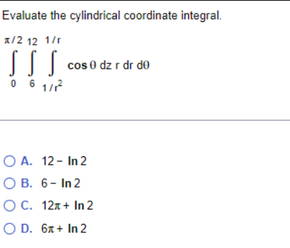 Evaluate The Cylindrical Coordinate Integral 2 12 1 R Sss Cos 0 Dz R Dr Do 0 6 1 2 O A 12 In 2 Ob 6 In 2 O C 12 1